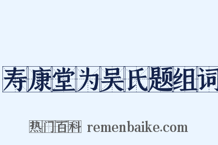 寿康堂为吴氏题组词是什么意思的图片